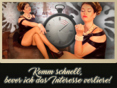 Komm schnell, bevor ich das Interesse verliere