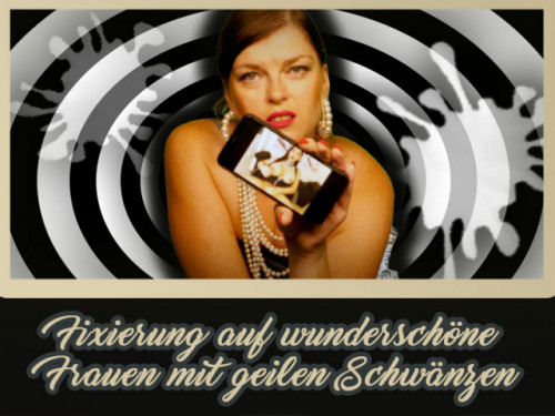Fixierung auf wunderschöne Frauen mit geilen Schwänzen